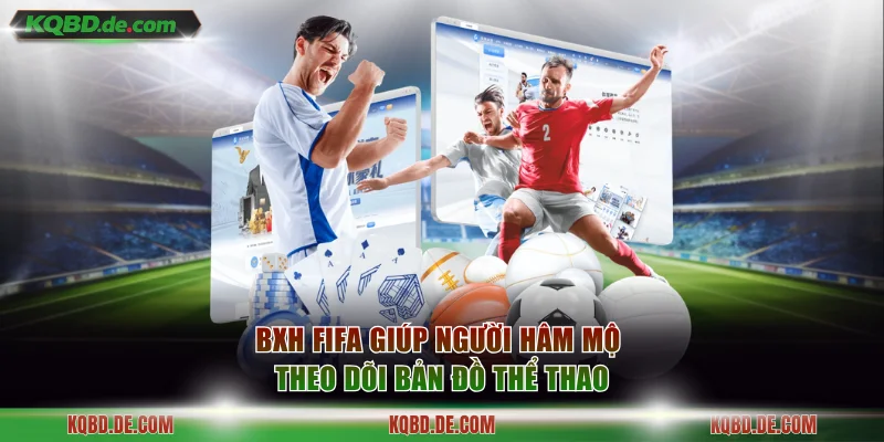 BXH FIFA giúp người hâm mộ theo dõi bản đồ thể thao