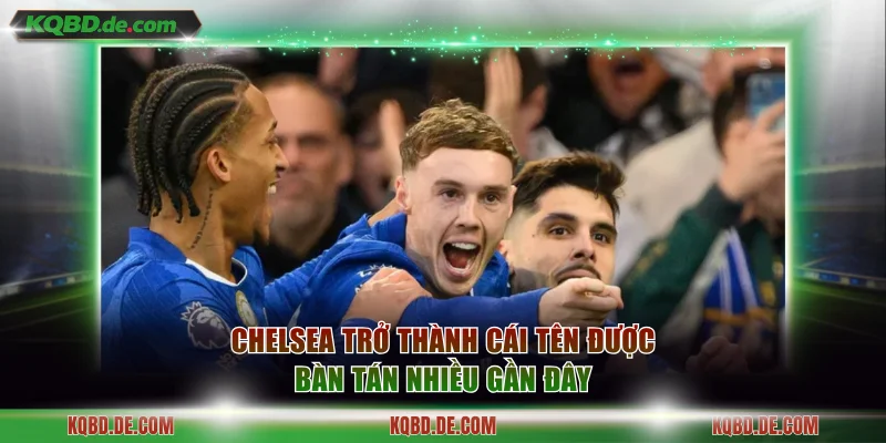 Chelsea trở thành cái tên được bàn tán nhiều gần đây