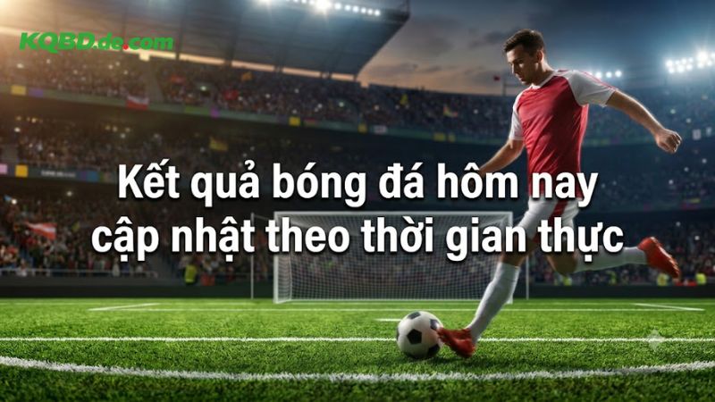 Kết quả bóng đá hôm nay cập nhật theo thời gian thực